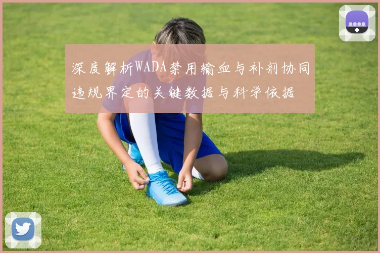 深度解析WADA禁用输血与补剂协同违规界定的关键数据与科学依据